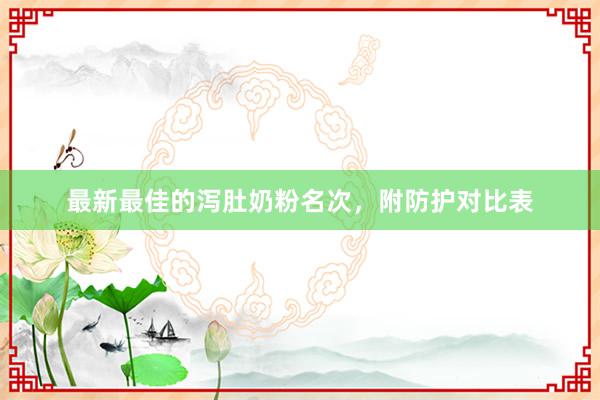 最新最佳的泻肚奶粉名次，附防护对比表